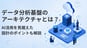データ分析基盤のアーキテクチャとは？AI活用を見据えた設計のポイントも解説