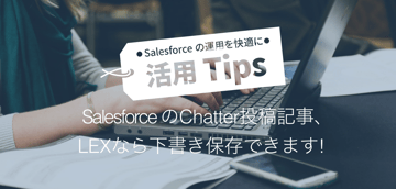 Salesforceの Chatter投稿記事、LEXなら下書き保存できます