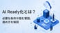 AI Ready化とは？必要な条件や阻む要因、進め方を解説