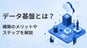 データ基盤とは？構築のメリットやステップを解説